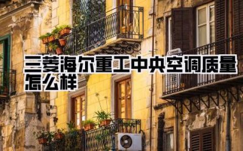 入住半年血泪总结！三菱海尔重工中央空调质量怎么样？不吹不黑，看这篇就够了！