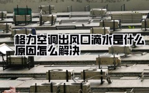 格力空调出风口滴水是什么原因怎么解决