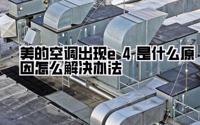 美的空调出现e4是什么原因怎么解决办法