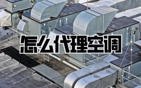 《怎么代理空调》：深度解析，从小白到大咖的空调代理全攻略