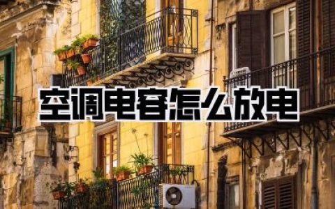 空调电容怎么放电：新手必看，安全操作指南，告别触电焦虑！