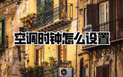空调时钟怎么设置？别再傻傻手动开关了！懒人定时大法全揭秘！