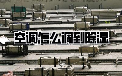 空调怎么调到除湿