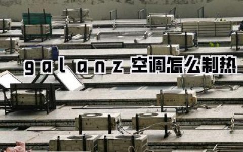 揭秘格兰仕空调怎么制热：告别冰冷，一键解锁冬日暖阳的N种可能！