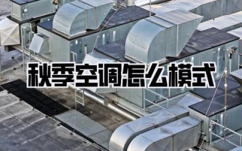 秋季空调怎么模式？别再傻开制冷了！电费减半的体感舒适秘籍全在这！