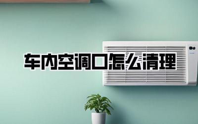 车内空调口怎么清理