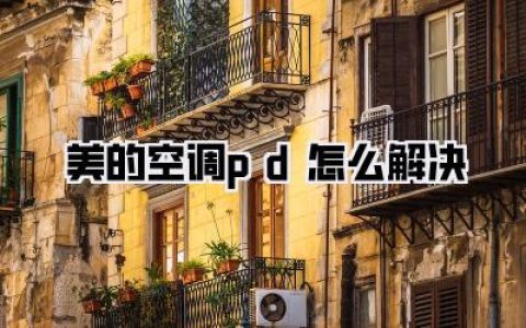 【美的空调pd怎么解决】美的空调PD故障深度解析与高效解决方案