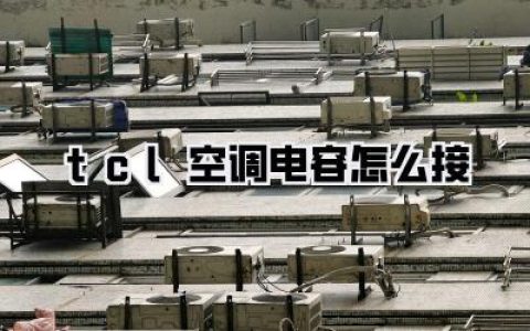 【tcl空调电容怎么接，酷暑自救全攻略！】