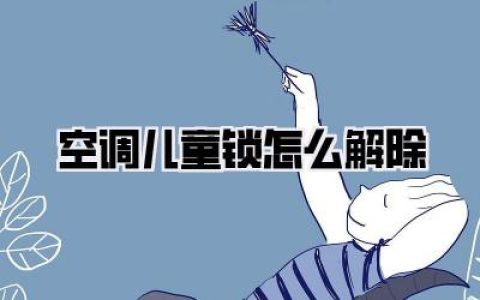 【空调儿童锁怎么解除：手把手教你破解熊孩子“封印”，告别夏日焦躁！】