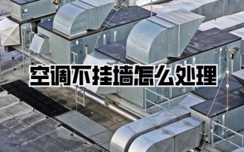 【空调不挂墙怎么处理】打造潮流家居：解锁《空调不挂墙怎么处理》的N种可能！