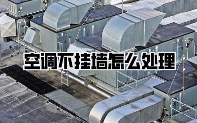空调不挂墙怎么处理