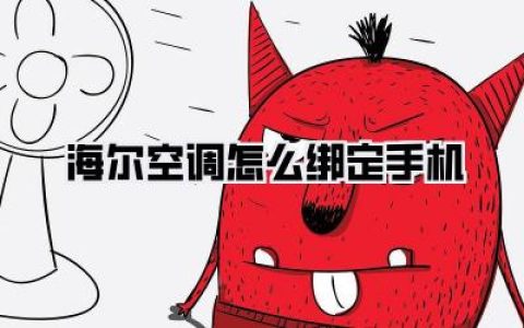 【海尔空调怎么绑定手机】最新指南：智能生活触手可及，轻松掌控清凉未来！