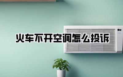 火车不开空调怎么投诉