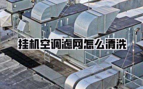 挂机空调滤网怎么清洗？懒人福音：保姆级清洁秘籍让你家空调焕然一新！
