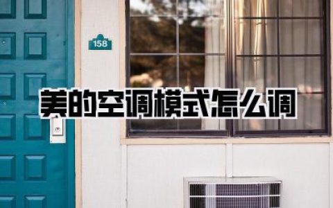 美的空调模式怎么调？一文读懂操作秘籍，告别酷暑与严寒！