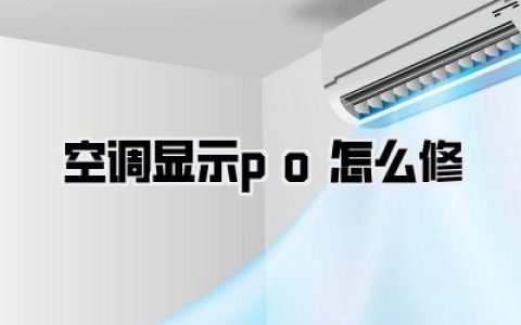 空调显示po怎么修？骨灰级懒人自救指南，亲测有效不花冤枉钱！