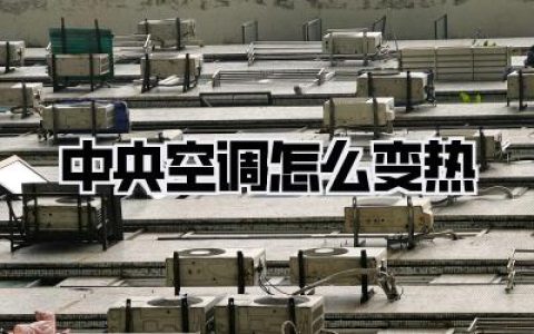 中央空调怎么变热：冬季取暖终极攻略！告别冰窖，让你的家暖意融融的秘密武器！
