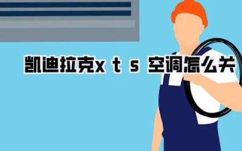 凯迪拉克XTS空调怎么关？完美教程，告别车内闷热，尽享清凉驾乘！