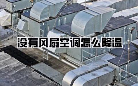 没有风扇空调怎么降温？夏日酷暑难耐？这10个平价妙招让你瞬间凉爽，告别闷热焦躁！