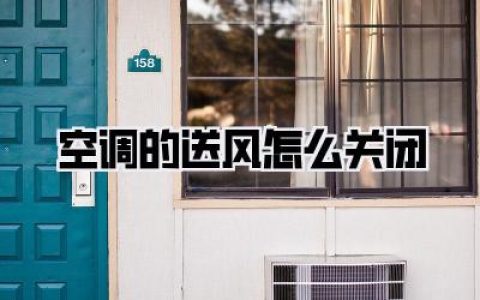 【空调的送风怎么关闭】终极指南：告别无谓吹风，享受极致静谧与节能生活！