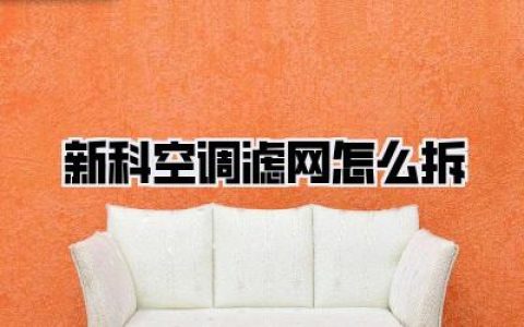 【保姆级图解】新科空调滤网怎么拆？别再花冤枉钱了，三分钟自己搞定！