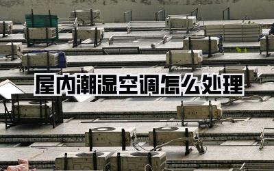 屋内潮湿空调怎么处理