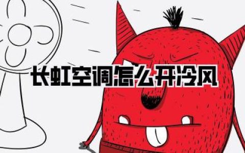 长虹空调怎么开冷风？一篇超详细的降温秘籍，让你凉爽一夏！