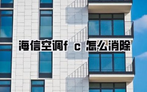 【亲测有效】海信空调FC怎么消除？别再傻傻花钱请师傅了！3步搞定！