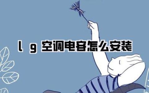 LG空调电容怎么安装？手把手教你，告别炎夏烦恼！