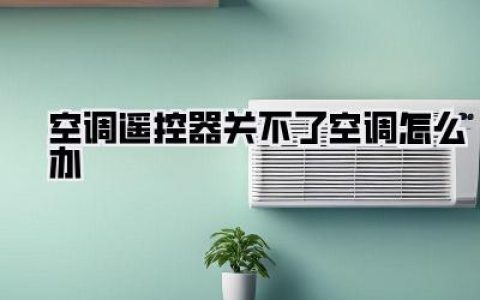 【亲测有效】空调遥控器关不了空调怎么办？别慌！5个绝招让你秒变维修小能手