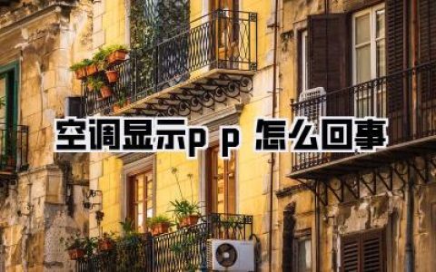 【空调显示pp怎么回事】完美解析：炎炎夏日，空调“罢工”现PP，别慌，看我教你妙招解决！