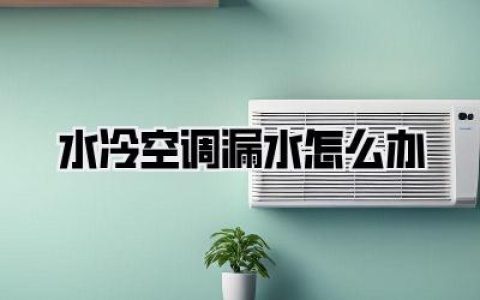 水冷空调漏水怎么办？超全攻略帮你摆脱湿哒哒！