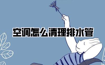 空调怎么清理排水管