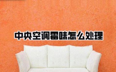 中央空调霉味怎么处理？深度解析异味根源，告别陈年旧“味儿”！