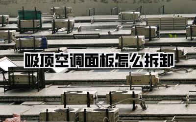 吸顶空调面板怎么拆卸