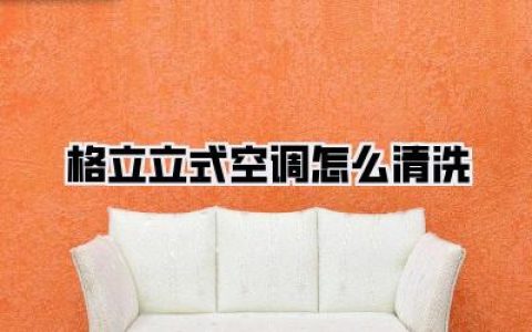 【格力立式空调怎么清洗】懒人福音！保姆级图文教程，30分钟还你一个会呼吸的家！