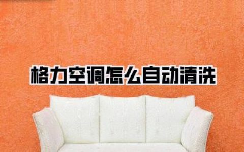 【格力空调怎么自动清洗：懒人福音！彻底告别脏污，呼吸清新空气的秘密武器！】