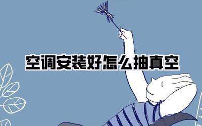 空调安装好怎么抽真空