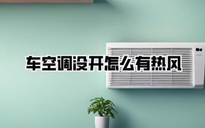 车空调没开怎么有热风
