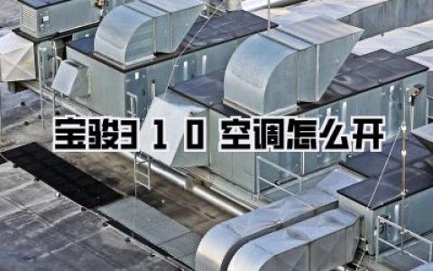 宝骏310空调怎么开？夏季清凉秘籍，一文看懂宝骏310空调操作与维护！