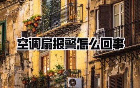 半夜惊魂！空调扇报警怎么回事？别再傻傻拔电源了，保姆级排查指南在此！