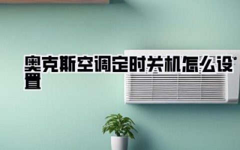 【奥克斯空调定时关机怎么设置，告别深夜冰窖与电费刺客】