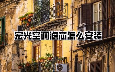 宏光空调滤芯怎么安装