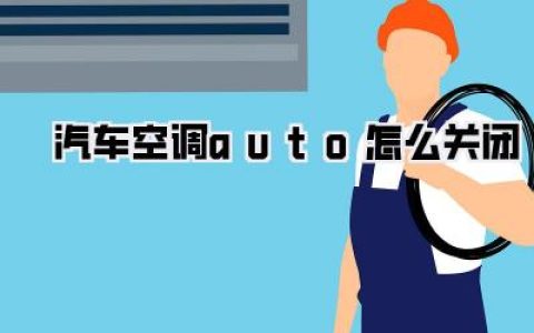 【终极指南：汽车空调auto怎么关闭？别再让它“自作主张”了！】