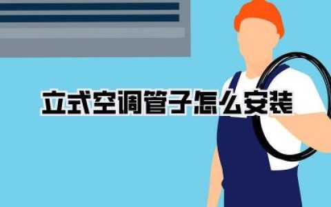 【立式空调管子怎么安装】安装全攻略：告别小白，自家也能搞定立式空调管路！