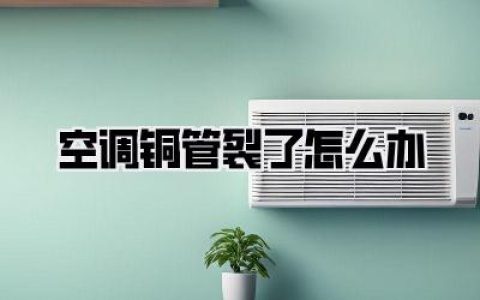 空调铜管裂了怎么办？别慌！过来人血泪教训，一篇搞定！