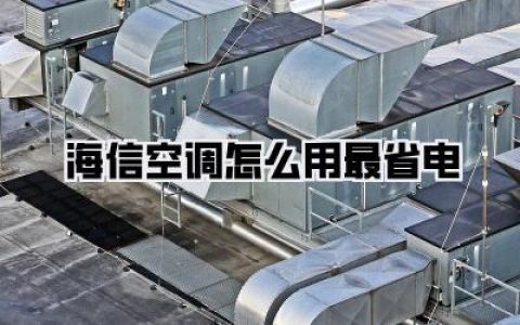 【吐血整理】海信空调怎么用最省电？我家电费从800降到300的保姆级秘笈！