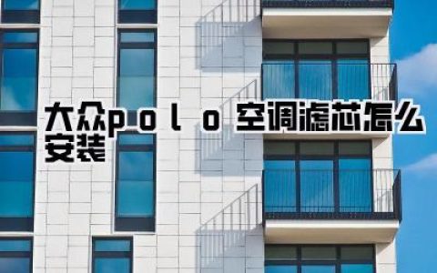 手把手教你，大众polo空调滤芯怎么安装？告别4S店，自己动手省下一大笔！