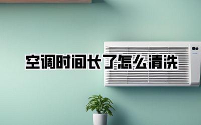 空调时间长了怎么清洗