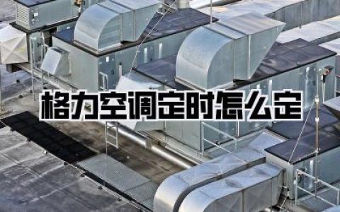 格力空调定时怎么定：告别深夜忽冷忽热，智能生活从这里开始！